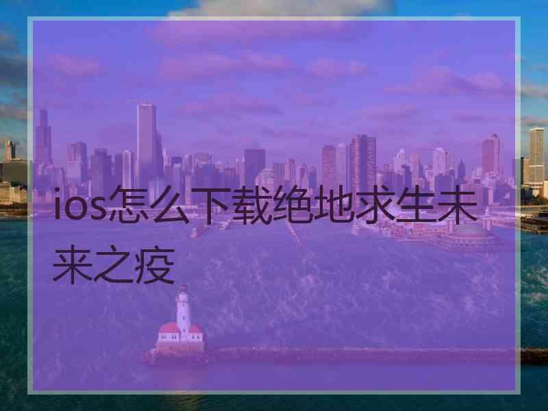 ios怎么下载绝地求生未来之疫