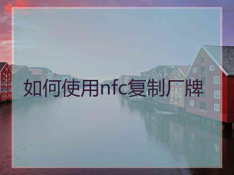 如何使用nfc复制厂牌