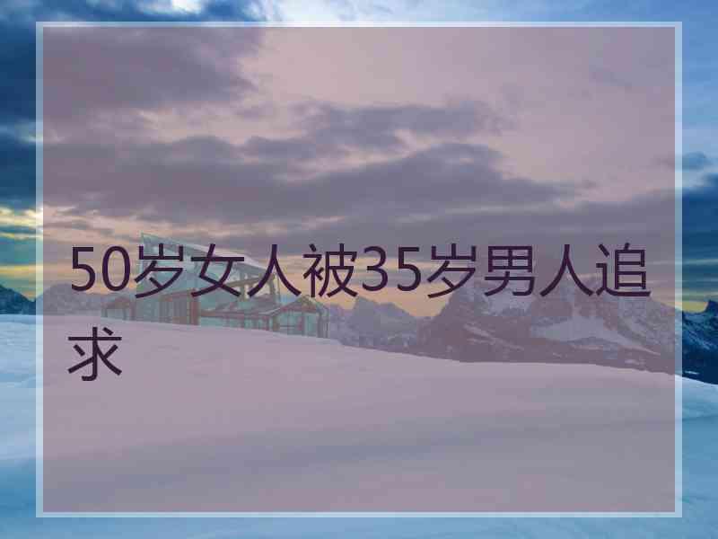 50岁女人被35岁男人追求