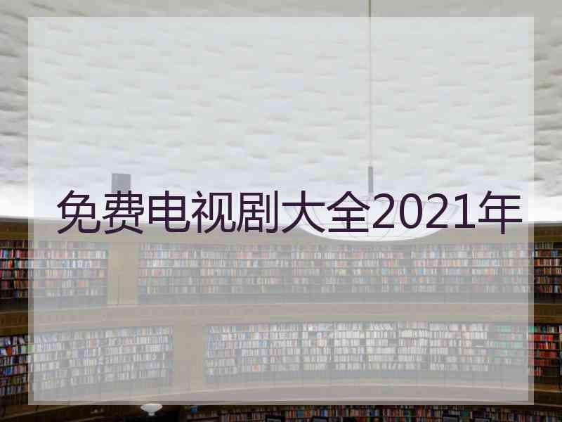 免费电视剧大全2021年