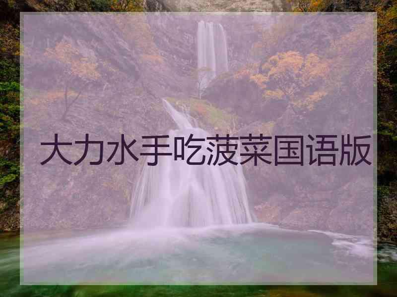 大力水手吃菠菜国语版