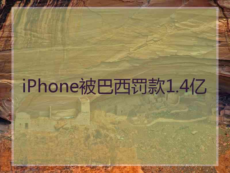 iPhone被巴西罚款1.4亿