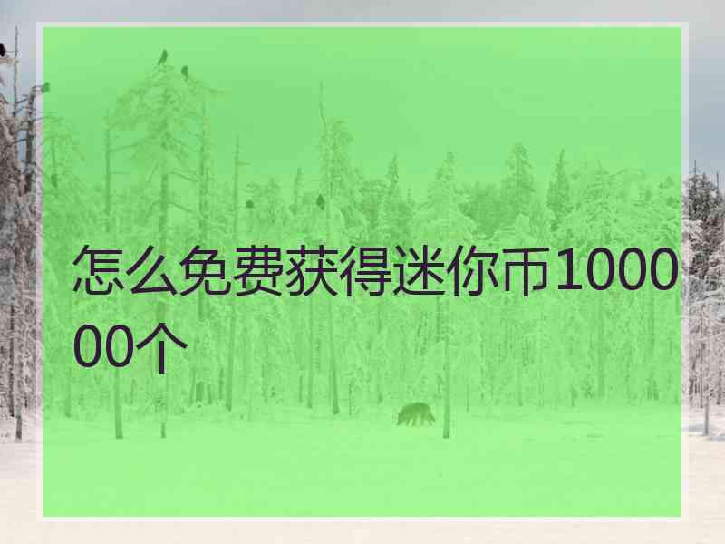 怎么免费获得迷你币100000个