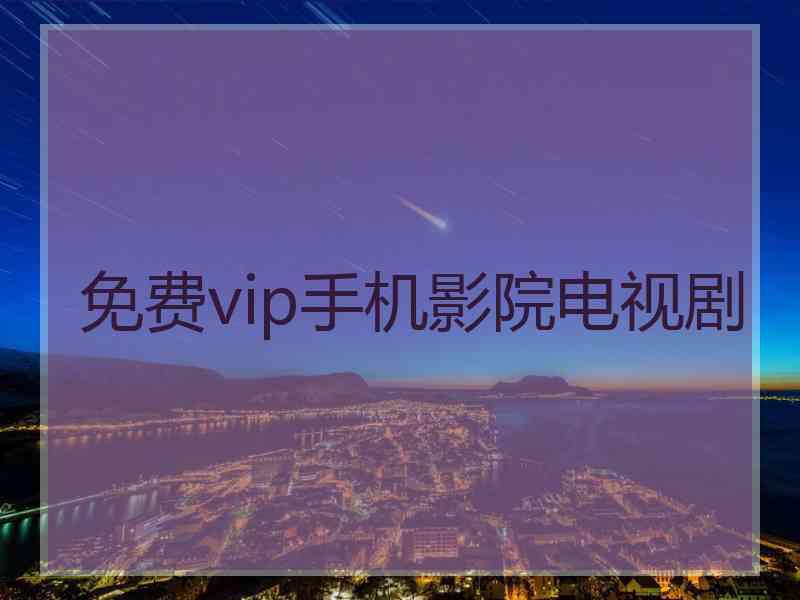 免费vip手机影院电视剧