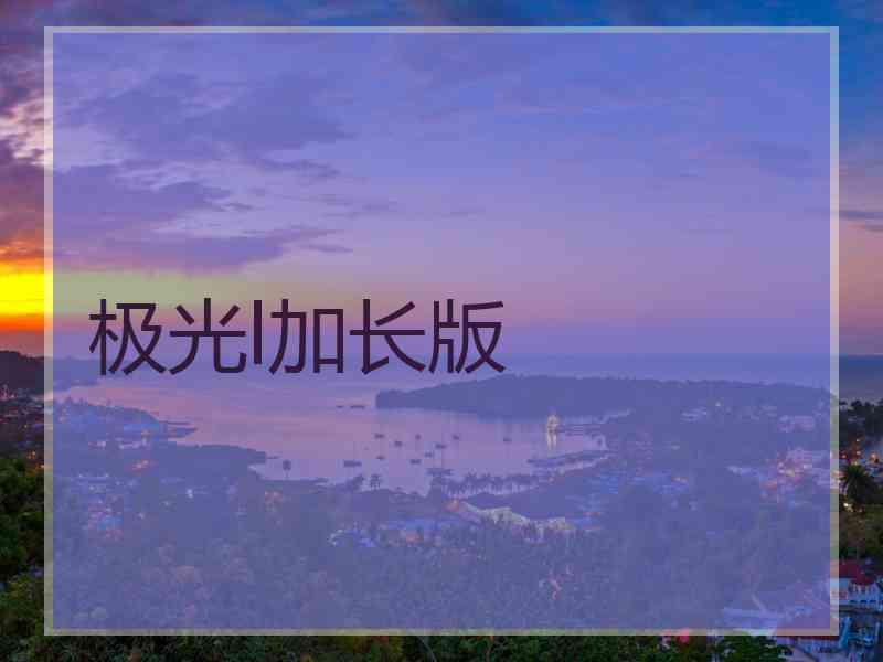 极光l加长版