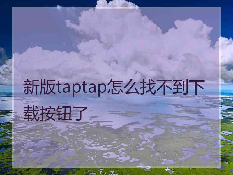 新版taptap怎么找不到下载按钮了