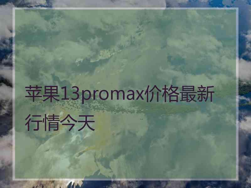 苹果13promax价格最新行情今天