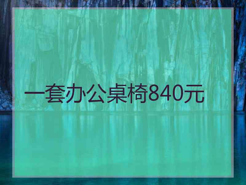 一套办公桌椅840元