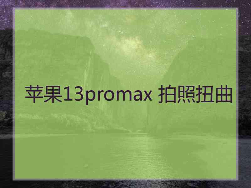 苹果13promax 拍照扭曲