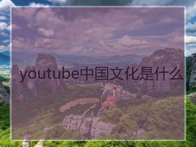 youtube中国文化是什么