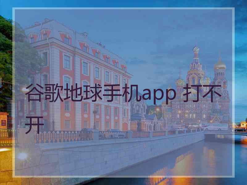 谷歌地球手机app 打不开