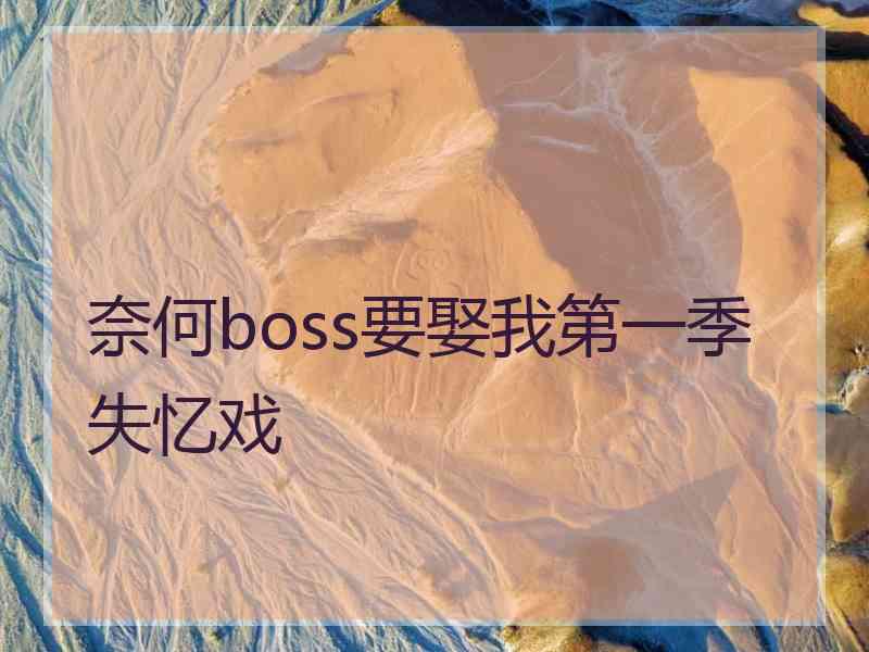 奈何boss要娶我第一季失忆戏