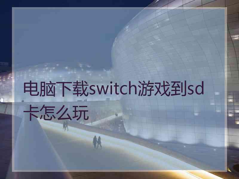 电脑下载switch游戏到sd卡怎么玩