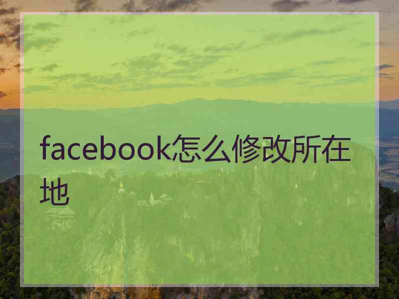 facebook怎么修改所在地