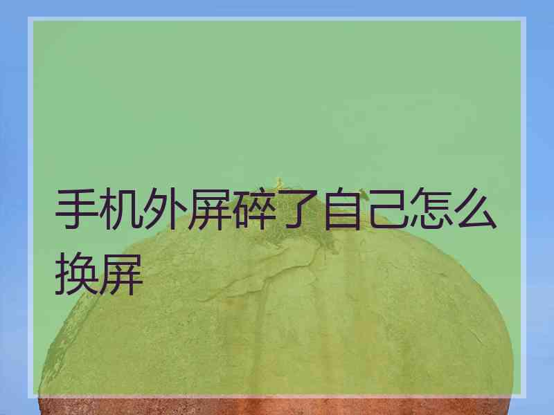 手机外屏碎了自己怎么换屏