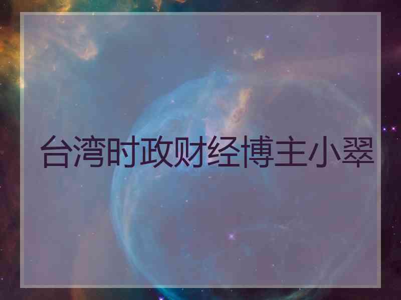 台湾时政财经博主小翠