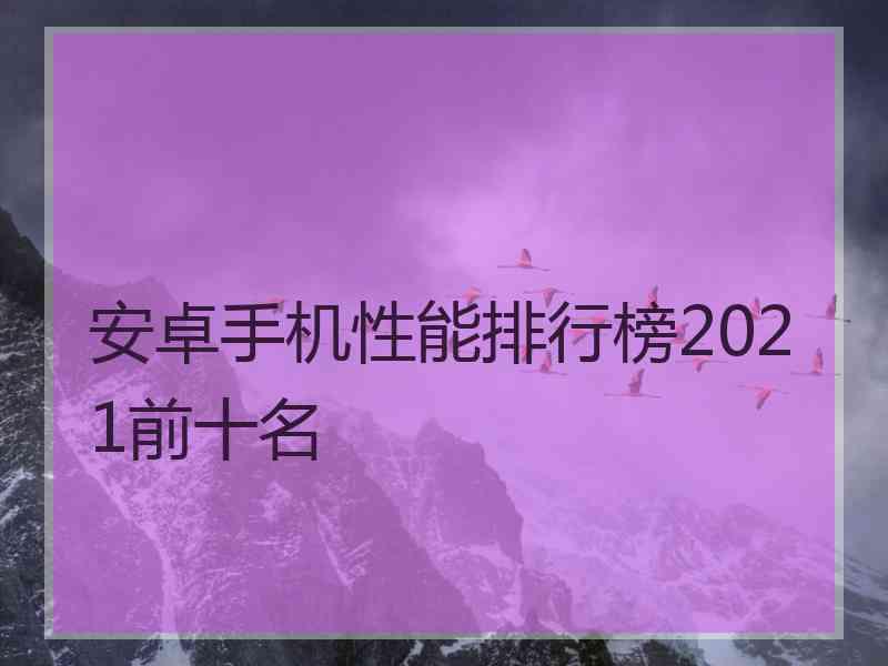 安卓手机性能排行榜2021前十名