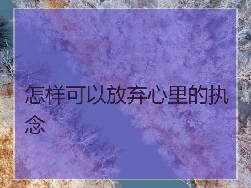 怎样可以放弃心里的执念