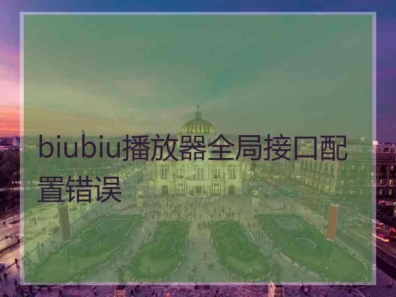 biubiu播放器全局接口配置错误