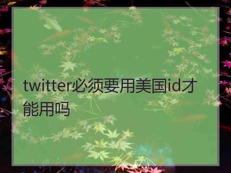 twitter必须要用美国id才能用吗