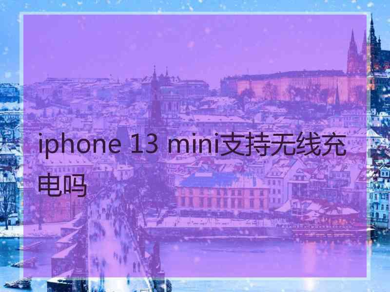 iphone 13 mini支持无线充电吗