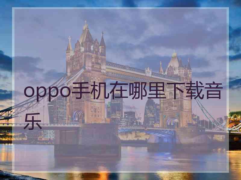 oppo手机在哪里下载音乐