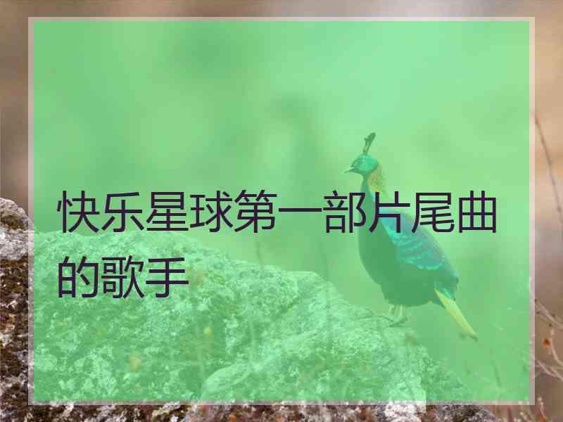 快乐星球第一部片尾曲的歌手