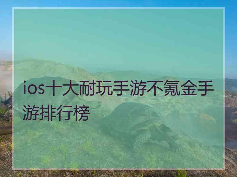 ios十大耐玩手游不氪金手游排行榜