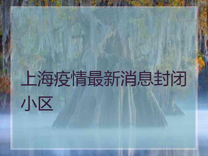 上海疫情最新消息封闭小区