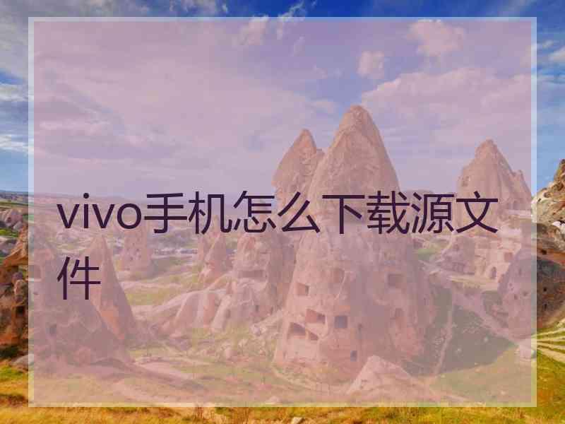 vivo手机怎么下载源文件