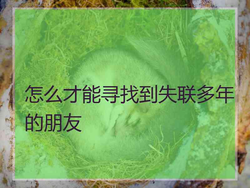 怎么才能寻找到失联多年的朋友