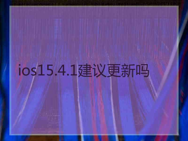 ios15.4.1建议更新吗