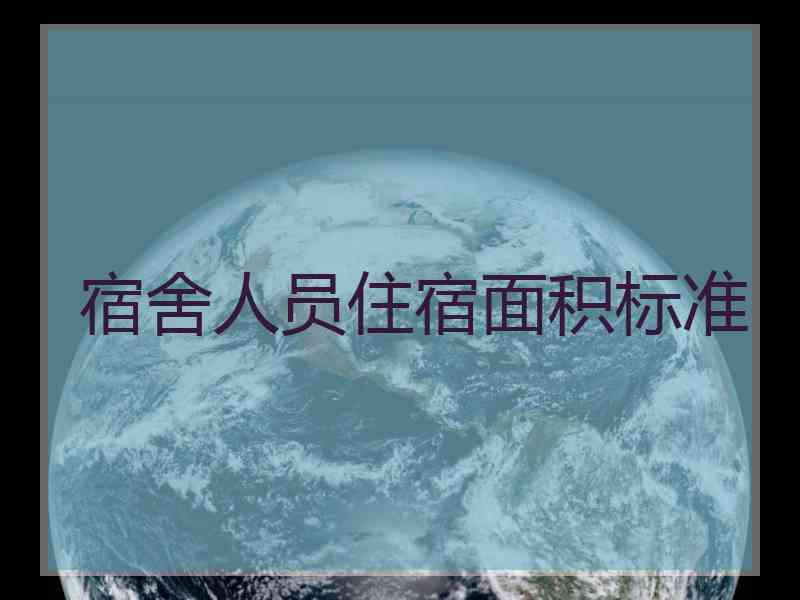 宿舍人员住宿面积标准