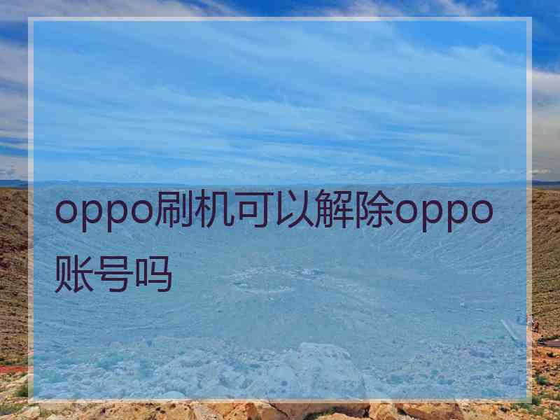 oppo刷机可以解除oppo账号吗