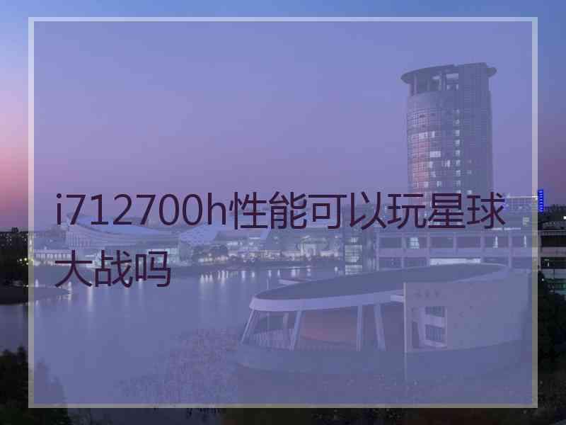 i712700h性能可以玩星球大战吗