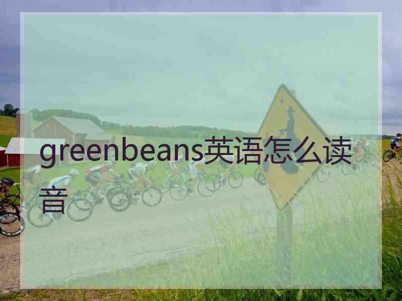 greenbeans英语怎么读音