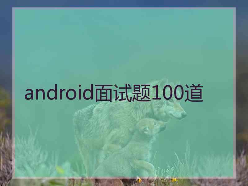android面试题100道
