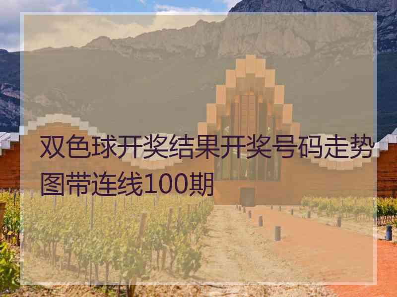 双色球开奖结果开奖号码走势图带连线100期