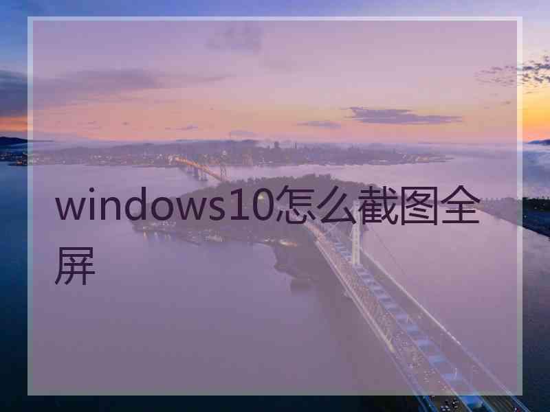 windows10怎么截图全屏