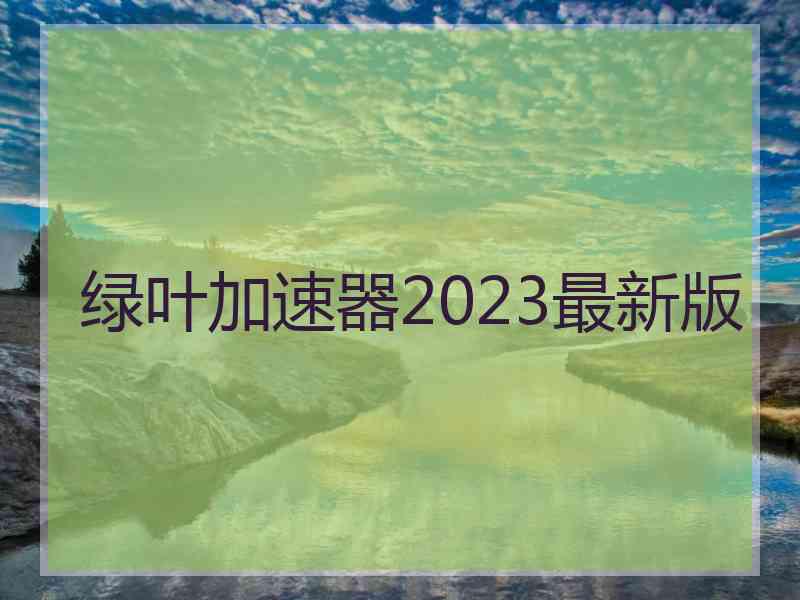 绿叶加速器2023最新版