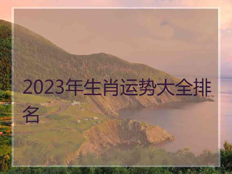 2023年生肖运势大全排名