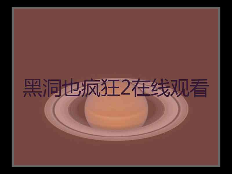 黑洞也疯狂2在线观看