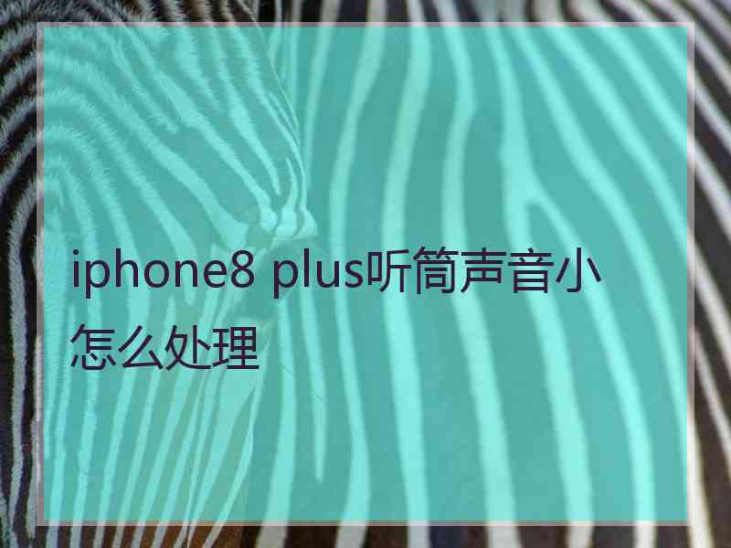 iphone8 plus听筒声音小怎么处理