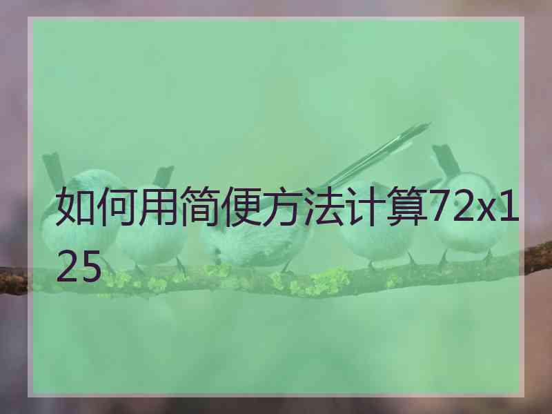 如何用简便方法计算72x125