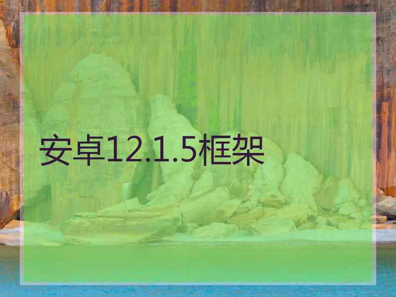 安卓12.1.5框架