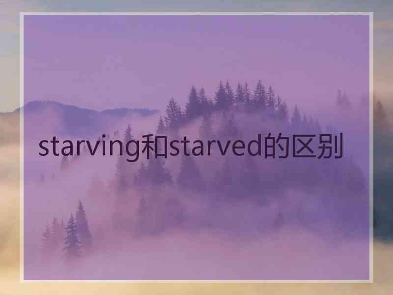 starving和starved的区别