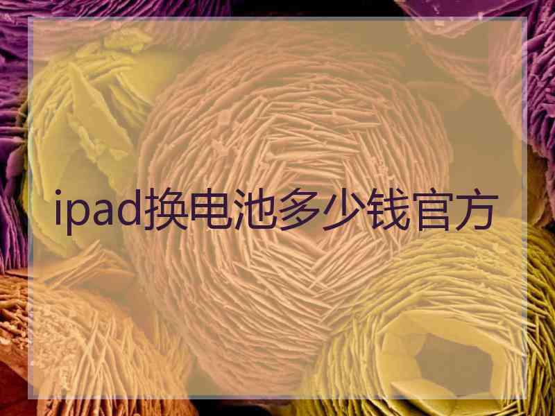 ipad换电池多少钱官方