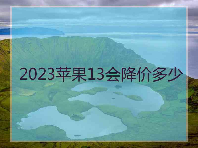 2023苹果13会降价多少