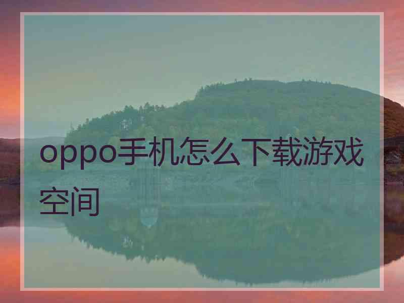 oppo手机怎么下载游戏空间