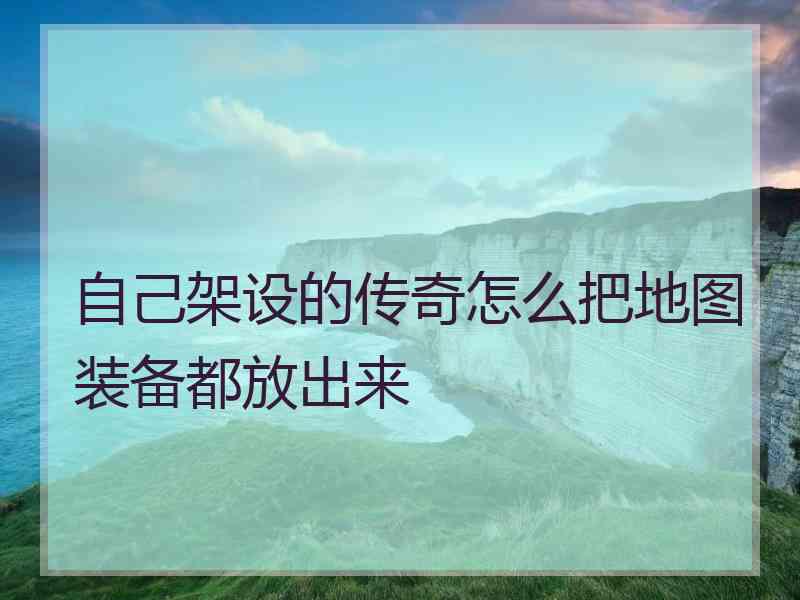 自己架设的传奇怎么把地图装备都放出来